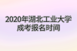 2020年湖北工业大学成考报名时间