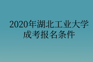 2020年湖北工业大学成考报名条件