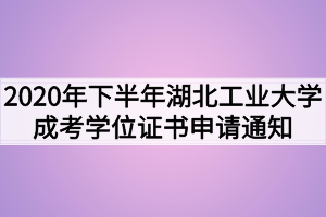 2020年下半年湖北工业大学成考学位证书申请通知