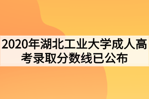 2020年湖北工业大学成人高考录取分数线已公布