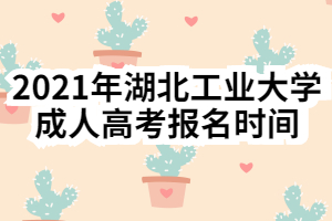 2021年湖北工业大学成人高考报名时间